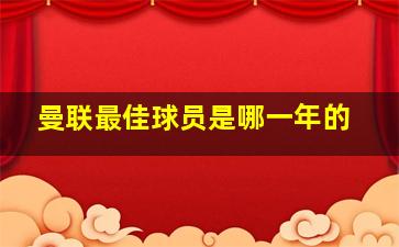 曼联最佳球员是哪一年的