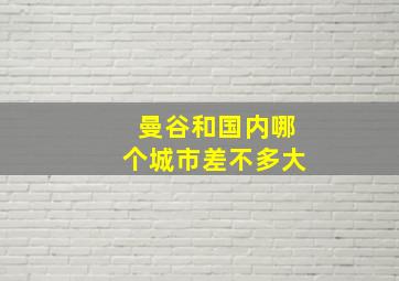 曼谷和国内哪个城市差不多大