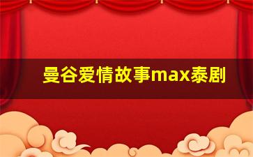 曼谷爱情故事max泰剧