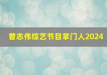 曾志伟综艺节目掌门人2024