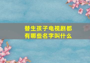 替生孩子电视剧都有哪些名字叫什么