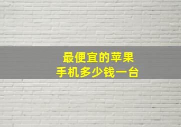 最便宜的苹果手机多少钱一台