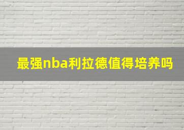 最强nba利拉德值得培养吗