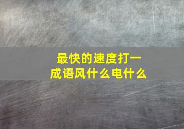 最快的速度打一成语风什么电什么