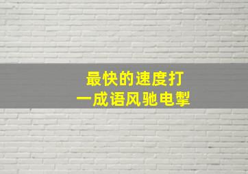 最快的速度打一成语风驰电掣