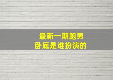 最新一期跑男卧底是谁扮演的