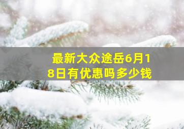 最新大众途岳6月18日有优惠吗多少钱