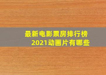 最新电影票房排行榜2021动画片有哪些