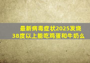 最新病毒症状2025发烧38度以上能吃鸡蛋和牛奶么