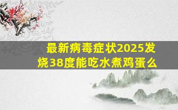 最新病毒症状2025发烧38度能吃水煮鸡蛋么