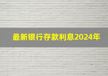 最新银行存款利息2024年