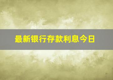 最新银行存款利息今日