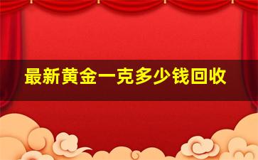 最新黄金一克多少钱回收