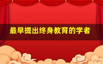 最早提出终身教育的学者