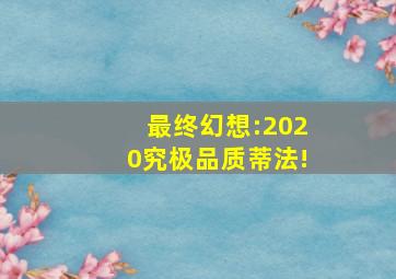 最终幻想:2020究极品质蒂法!