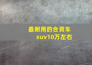 最耐用的合资车suv10万左右