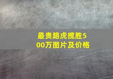 最贵路虎揽胜500万图片及价格