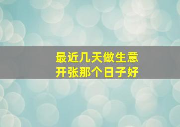 最近几天做生意开张那个日子好