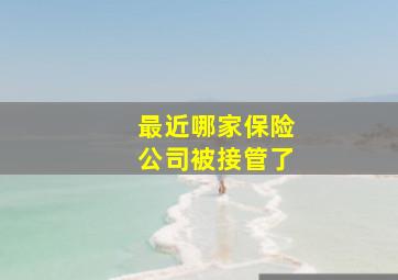 最近哪家保险公司被接管了