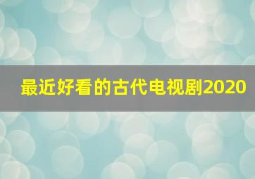 最近好看的古代电视剧2020