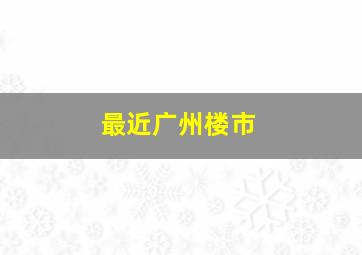 最近广州楼市