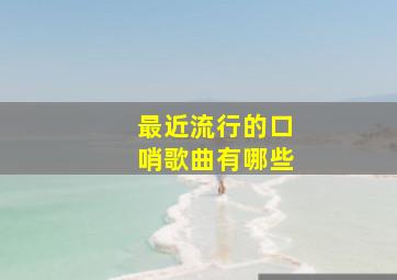 最近流行的口哨歌曲有哪些