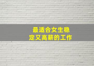 最适合女生稳定又高薪的工作