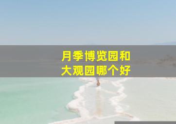 月季博览园和大观园哪个好