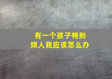 有一个孩子特别烦人我应该怎么办