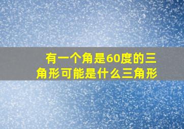 有一个角是60度的三角形可能是什么三角形