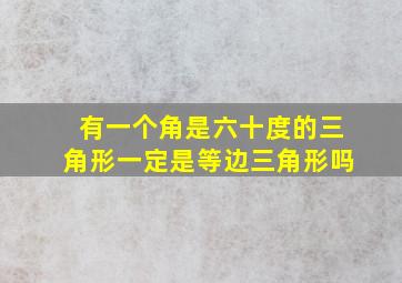 有一个角是六十度的三角形一定是等边三角形吗