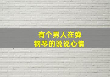 有个男人在弹钢琴的说说心情