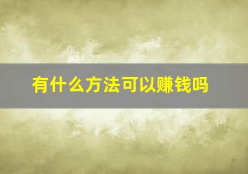 有什么方法可以赚钱吗