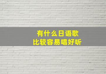 有什么日语歌比较容易唱好听