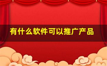 有什么软件可以推广产品