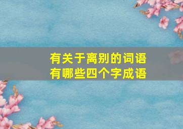 有关于离别的词语有哪些四个字成语