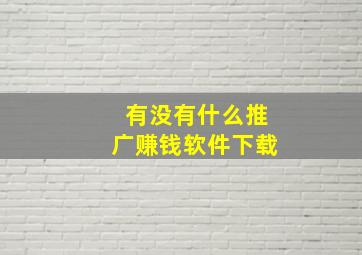 有没有什么推广赚钱软件下载