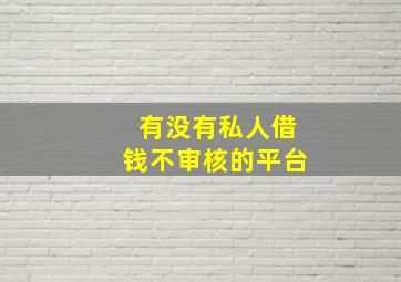 有没有私人借钱不审核的平台