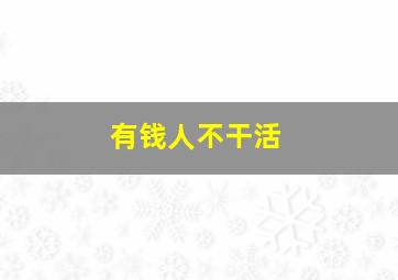 有钱人不干活