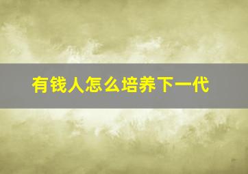 有钱人怎么培养下一代