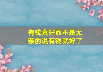 有钱真好而不是无奈的说有钱就好了