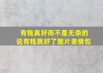 有钱真好而不是无奈的说有钱就好了图片表情包