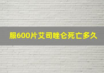 服600片艾司唑仑死亡多久