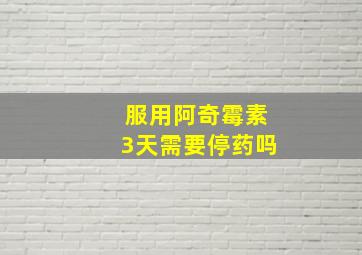 服用阿奇霉素3天需要停药吗