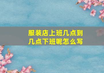 服装店上班几点到几点下班呢怎么写