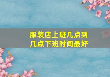 服装店上班几点到几点下班时间最好