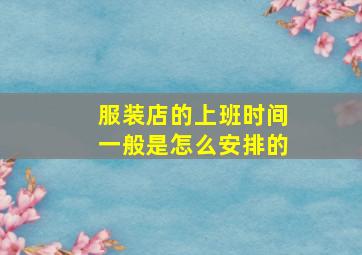 服装店的上班时间一般是怎么安排的