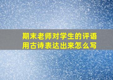 期末老师对学生的评语用古诗表达出来怎么写