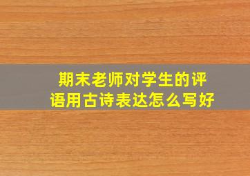 期末老师对学生的评语用古诗表达怎么写好