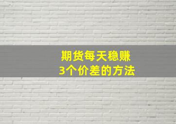 期货每天稳赚3个价差的方法